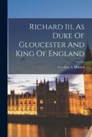 Richard Iii, As Duke Of Gloucester And King Of England