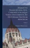 Analecta Franciscana, Sive, Chronica Aliaque Varia Documenta Ad Historiam Fratrum Minorum; Volume 3