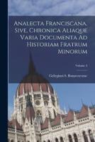 Analecta Franciscana, Sive, Chronica Aliaque Varia Documenta Ad Historiam Fratrum Minorum; Volume 3