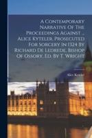 A Contemporary Narrative Of The Proceedings Against ... Alice Kyteler, Prosecuted For Sorcery In 1324 By Richard De Ledrede, Bishop Of Ossory, Ed. By T. Wright