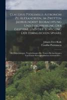 Claudius Ptolemäus Astronom Zu Alexandrien, Im Zweyten Jahrhundert Beobachtung Und Beschreibung Der Gestirne Und Der Bewegung Der Himmlischen Sphäre