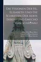 Die Visionen Der Hl. Elisabeth Und Die Schriften Der Aebte Ekbert Und Emecho Von Schã¶nau
