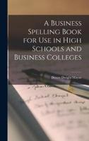 A Business Spelling Book for Use in High Schools and Business Colleges