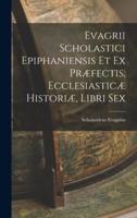 Evagrii Scholastici Epiphaniensis Et Ex Præfectis, Ecclesiasticæ Historiæ, Libri Sex