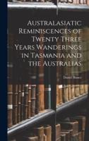 Australasiatic Reminiscences of Twenty Three Years Wanderings in Tasmania and the Australias