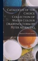 Catalogue of the Choice Collection of Water Colour Drawings Form by Peter Allen Esq