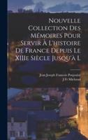 Nouvelle Collection Des Mémoires Pour Servir À L'histoire De France Depuis Le XIIIe Siècle Jusqu'à L