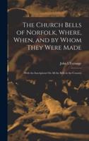 The Church Bells of Norfolk, Where, When, and by Whom They Were Made