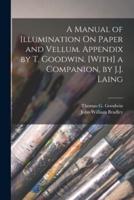 A Manual of Illumination On Paper and Vellum. Appendix by T. Goodwin. [With] a Companion, by J.J. Laing