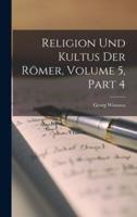 Religion Und Kultus Der Römer, Volume 5, Part 4