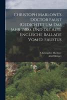 Christoph Marlowe's Doctor Faust (Gedichtet Um Das Jahr 1588). Und Die Alte Englische Ballade Vom D. Faustus