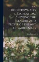 The Clergyman's Recreation, Shewing the Pleasure and Profit of the Art of Gardening