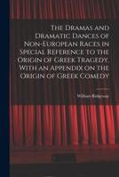 The Dramas and Dramatic Dances of Non-European Races in Special Reference to the Origin of Greek Tragedy, With an Appendix on the Origin of Greek Comedy