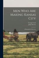 Men Who Are Making Kansas City; a Biographical Directory