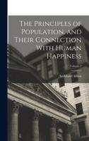 The Principles of Population, and Their Connection With Human Happiness; Volume 2