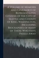 A Volume of Memoirs and Genealogy of Representative Citizens of the City of Seattle and County of King, Washington, Including Biographies of Many of Those Who Have Passed Away