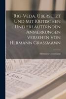 Rig-Veda. Übersetzt Und Mit Kritischen Und Erläuternden Anmerkungen Versehen Von Hermann Grassmann