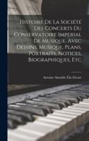 Histoire De La Société Des Concerts Du Conservatoire Imperial De Musique. Avec Dessins, Musique, Plans, Portraits, Notices, Biographiques, Etc