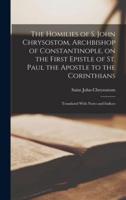 The Homilies of S. John Chrysostom, Archbishop of Constantinople, on the First Epistle of St. Paul the Apostle to the Corinthians