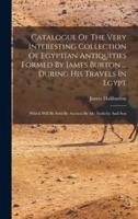 Catalogue Of The Very Interesting Collection Of Egyptian Antiquities Formed By James Burton ... During His Travels In Egypt
