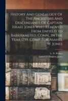 History And Genealogy Of The Ancestors And Descendants Of Captain Israel Jones Who Removed From Enfield To Barkhamsted, Conn., In The Year 1759. Comp. For Asahel W. Jones