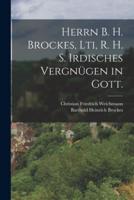 Herrn B. H. Brockes, Lti, R. H. S. Irdisches Vergnügen in Gott.