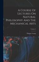 A Course Of Lectures On Natural Philosophy And The Mechanical Arts; Volume 2