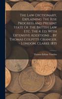 The Law-Dictionary, Explaining The Rise Progress And Present State Of The British Law Etc. The 4. Ed. With Extensive Additions ... By Thomas Colpitts Granger. - London, Clarke 1835