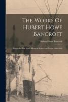 The Works Of Hubert Howe Bancroft