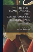 The Burr-Hamilton Duel, With Correspondence Preceding Same, Etc
