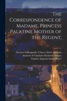 The Correspondence of Madame, Princess Palatine Mother of the Regent;