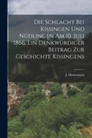 Die Schlacht Bei Kissingen Und Nüdlingen Am 10. Juli 1866, Ein Denkwürdiger Beitrag Zur Geschichte Kissingens
