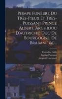 Pompe Funèbre Du Très-Pieux Et Très-Puissant Prince Albert, Archiduc D'autriche, Duc De Bourgogne, De Brabant &C...