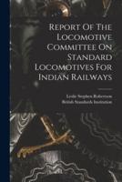 Report Of The Locomotive Committee On Standard Locomotives For Indian Railways
