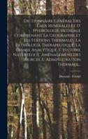 Dictionnaire Général Des Eaux Minérales Et D' Hydrologie Médicale Comprenant La Geographie Et Les Stations Thermales, La Pathologie Thérapeutique, La