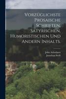 Vorzüglichste Prosaische Schriften, Satyrischen, Humoristischen Und Andern Inhalts.