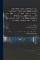 The Western Tourist; or, Emigrant's Guide Through the States of Ohio, Michigan, Indiana, Illinois, and Missouri, and the Territories of Wisconsin and Iowa