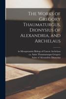 The Works of Gregory Thaumaturgus, Dionysius of Alexandria, and Archelaus