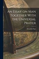 An Essay on Man Together With the Universal Prayer