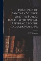 Principles of Sanitary Science and the Public Health, With Special Reference to the Causation and Pr