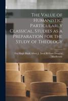 The Value of Humanistic, Particularly Classical, Studies as a Preparation for the Study of Theology