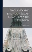 England and the Holy See an Essay Towards Reunion