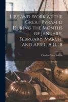 Life and Work at the Great Pyramid During the Months of January, February, March, and April, A.D. 18