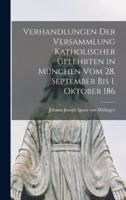 Verhandlungen Der Versammlung Katholischer Gelehrten in München Vom 28. September Bis 1. Oktober 186