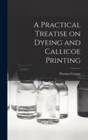 A Practical Treatise on Dyeing and Callicoe Printing