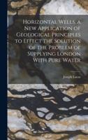 Horizontal Wells. A New Application of Geological Principles to Effect the Solution of the Problem of Supplying London With Pure Water