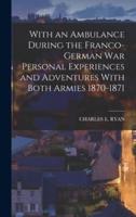 With an Ambulance During the Franco-German War Personal Experiences and Adventures With Both Armies 1870-1871