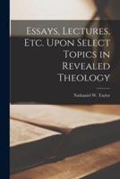 Essays, Lectures, Etc. Upon Select Topics in Revealed Theology