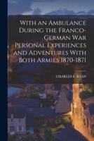 With an Ambulance During the Franco-German War Personal Experiences and Adventures With Both Armies 1870-1871