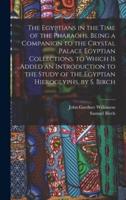 The Egyptians in the Time of the Pharaohs. Being a Companion to the Crystal Palace Egyptian Collections. To Which Is Added an Introduction to the Study of the Egyptian Hieroglyphs, by S. Birch